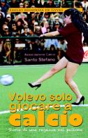 Volevo solo giocare a calcio. Storia di una ragazza nel pallone di Emilio Mendoza De Gyves edito da ilmiolibro self publishing