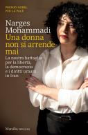 Una donna non si arrende mai. La nostra battaglia per la libertà, la democrazia e i diritti umani in Iran di Narges Mohammadi edito da Marsilio