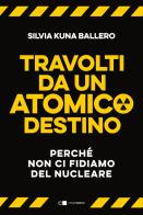 Travolti da un atomico destino. Perché non ci fidiamo del nucleare di Silvia Kuna Ballero edito da Chiarelettere