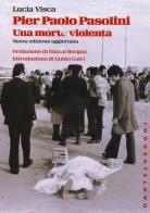 Pier Paolo Pasolini. Una morte violenta. In diretta dalla scena del delitto, le verità nascoste su uno degli episodi più oscuri nella storia d'Italia di Lucia Visca edito da Castelvecchi