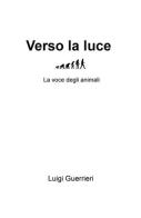 Verso la luce. La voce degli animali di Luigi Guerrieri edito da ilmiolibro self publishing