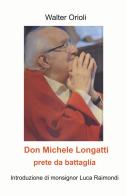 Don Michele Longatti. Prete da battaglia di Walter Orioli edito da ilmiolibro self publishing