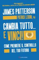 Cambia tutto... e vinci! Come prendere il controllo del tuo futuro di James Patterson, Patrick Leddin edito da Longanesi