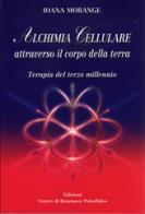 Alchimia cellulare attraverso il corpo della terra. Terapia del terzo millennio di Joana Morange edito da Centro Benessere Psicofisico