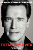 Arnold Schwarzenegger. Tutta la mia vita di Arnold Schwarzenegger edito da RP Publishing