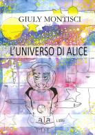 L' universo di Alice di Giuly Montisci edito da ALA Libri