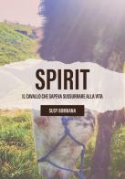 Spirit. Il cavallo che sapeva sussurrare alla vita di Susy Bombana edito da EBS Print