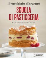 Il Cucchiaio d'Argento. Scuola di pasticceria. Basi, preparazioni e ricette. Nuova ediz. edito da Editoriale Domus