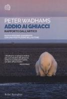 Addio ai ghiacci. Rapporto dall'Artico. Nuova ediz. di Peter Wadhams edito da Bollati Boringhieri