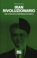 Iran rivoluzionario. Una storia della Repubblica islamica di Michael Axworthy edito da LEG Edizioni