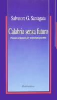 Calabria senza futuro. Processo al passato per un Duemila possibile di Salvatore G. Santagata edito da Rubbettino