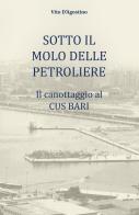 Sotto il molo delle petroliere. Il canottaggio al CUS Bari di Vito D'Agostino edito da ilmiolibro self publishing