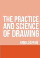 The practice and science of drawing di Harold Speed edito da StreetLib