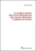 La pubblicazione degli atti processuali tra giusto processo e libertà di stampa di Lucio Camaldo edito da Giuffrè