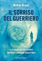 Il sorriso del guerriero. La strategia dei due sentieri: ribellarsi e amare per essere liberi di Matteo Gracis edito da Sperling & Kupfer