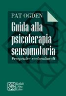 Guida alla psicoterapia sensomotoria. Prospettive socioculturali di Pat Ogden edito da Raffaello Cortina Editore