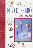 Filo di ferro in arte di Gina Cristianini Di Fidio, Wilma Strabello Bellini edito da Demetra