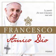 Amico Dio. Le parole che non ti lasciano mai solo di Francesco (Jorge Mario Bergoglio) edito da Piemme