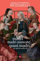 Madri, madri mancate, quasi madri. Sei storie medievali di Maria Giuseppina Muzzarelli edito da Laterza