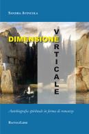 Dimensione verticale. Autobiografia spirituale in forma di romanzo di Sandra Avincola edito da BastogiLibri