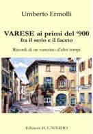 Varese ai primi del '900 fra il serio e il faceto. Ricordi di un varesino d'altri tempi di Umberto Ermolli edito da Il Cavedio