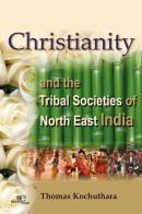 Christianity and the Tribal Societies of North East India di Thomas Kochuthara edito da Europa Edizioni