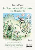La Rosa Canina, l'Erba Gatta e la Margherita di Franco Figus edito da Booksprint