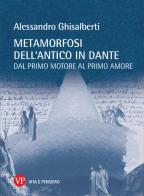 Metamorfosi dell'antico in Dante. Dal primo motore al primo amore di Alessandro Ghisalberti edito da Vita e Pensiero