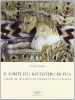 Il fonte del battistero di Pisa. Cavalli, arieti e grifi alle soglie di Nicola Pisano di Annarosa Garzelli edito da Pacini Editore