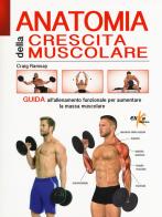 Anatomia della crescita muscolare. Guida all'allenamento funzionale per aumentare la massa muscolare. Ediz. illustrata di Craig Ramsay edito da Elika