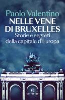 Nelle vene di Bruxelles. Storie e segreti della capitale d'Europa di Paolo Valentino edito da Solferino