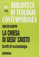 La Chiesa di Gesù Cristo. Scritti di ecclesiologia di Walter Kasper edito da Queriniana