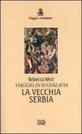 La vecchia Serbia. Viaggio in Iugoslavia di Rebecca West edito da EDT