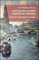 Kulturland Sachsen Kunststadt Dresden. Streifzuge durch meine alte heimat di Peter W. Waentig edito da Bononia University Press