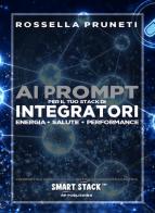 Ai prompt per il tuo stack di integratori. Energia, salute, performance. Cibernetica applicata all'integrazione nutraceutica. Smart Stack di Rossella Pruneti edito da RP Publishing