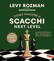Come vincere a scacchi. Next level. La guida definitiva per i giocatori di livello intermedio di Levy Rozman edito da Vallardi A.