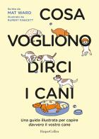 Cosa vogliono dirci i cani. La guida per capire davvero il vostro cane di Mat Ward edito da HarperCollins Italia