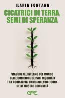 Cicatrici di terra, semi di speranza. Viaggio all'interno del mondo delle bonifiche dei siti inquinati tra normativa, cambiamento e cura delle nostre comunità di Ilaria Fontana edito da GFE