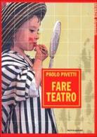 Fare teatro di Paolo Pivetti edito da Mondadori