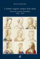 L' ultima stagione europea della moda. Storia del costume femminile 1480-1510 di Marzia Cataldi Gallo edito da Geko