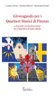 Girovagando per i quartieri storici di Firenze. A braccetto con Luciano Artusi per il Quartiere di Santo Spirito di Luciano Artusi, Patrizia Messeri, Alessandra Pezzati edito da Scribo