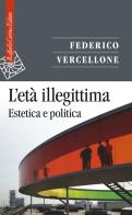 L' età illegittima. Estetica e politica di Federico Vercellone edito da Raffaello Cortina Editore