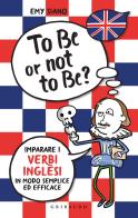 To be or not to be? Imparare i verbi inglesi in modo semplice ed efficace di Emy Siano edito da Gribaudo