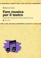 Fare musica per il teatro. Guida alla composizione delle musiche di scena di Roberto Gori edito da Audino