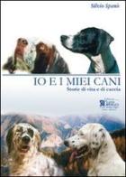 Io e i miei cani. Storie di vita e di caccia di Silvio Spanò edito da Centro Stampa Offset