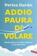 Addio paura di volare. È facile superare la fobia dell'aereo se sai come farlo di Perico Duran De Inclan edito da Vallardi A.