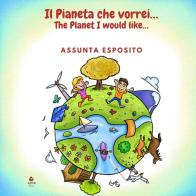 Il pianeta che vorrei...-The planet I would like... di Assunta Esposito edito da Atile