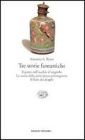 Tre storie fantastiche. Il genio nell'occhio dell'usignolo-La storia della principessa primogenita-Il fiato dei draghi di Antonia S. Byatt edito da Einaudi