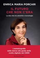 Il futuro che non c'era. La mia vita tra umanità e tecnologia di Enrica Porcari edito da Sperling & Kupfer