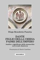 Dante, figlio della Chiesa padre dell'impero. Analisi e significato della monarchia universale dantesca di Diego Benedetto Panetta edito da Solfanelli